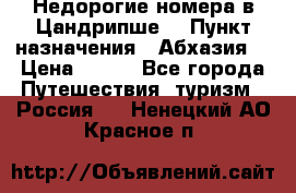 Недорогие номера в Цандрипше  › Пункт назначения ­ Абхазия  › Цена ­ 300 - Все города Путешествия, туризм » Россия   . Ненецкий АО,Красное п.